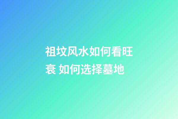 祖坟风水如何看旺衰 如何选择墓地